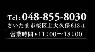 048-855-8030 さいたま市桜区大久保613-1　営業時間　10：00～19：00